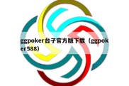 ggpoker台子官方版下载（ggpoker588）