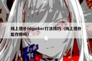 线上德扑hhpoker打法技巧（线上德扑能作弊吗）