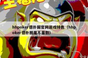 hhpoker德扑圈官网游戏特色（hhpoker德扑圈是不是假）