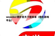 wepoker德扑官方下载安卓（德扑游戏平台）