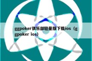 ggpoker俱乐部轻量版下载ios（ggpoker ios）