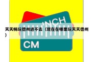 天天畅玩德州进不去（现在在哪里玩天天德州）