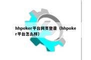 hhpoker平台网页登录（hhpoker平台怎么样）