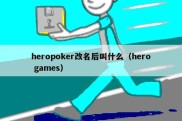 heropoker改名后叫什么（hero games）