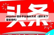 wepoker德扑平台抽水方式（德扑水下是输钱吗）