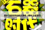德扑之星软件玩的人多吗（德扑之星技巧）