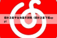 德扑之星平台充值不到账（德扑之星下载app）