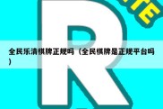 全民乐清棋牌正规吗（全民棋牌是正规平台吗）