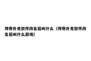 传奇扑克软件改名后叫什么（传奇扑克软件改名后叫什么游戏）