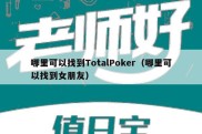 哪里可以找到TotalPoker（哪里可以找到女朋友）