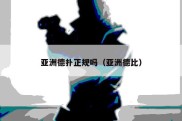 亚洲德扑正规吗（亚洲德比）