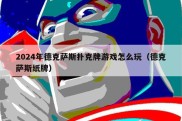 2024年德克萨斯扑克牌游戏怎么玩（德克萨斯纸牌）
