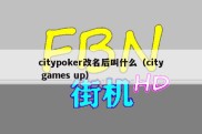 citypoker改名后叫什么（city games up）