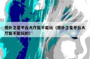 德扑之星平台大厅能不能玩（德扑之星平台大厅能不能玩的）