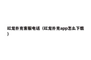 红龙扑克客服电话（红龙扑克app怎么下载）