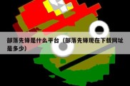 部落先锋是什么平台（部落先锋现在下载网址是多少）