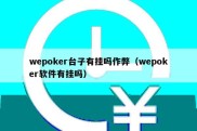 wepoker台子有挂吗作弊（wepoker软件有挂吗）