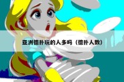 亚洲德扑玩的人多吗（德扑人数）