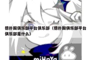 德扑圈俱乐部平台俱乐部（德扑圈俱乐部平台俱乐部是什么）