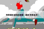 传奇德扑游戏在哪里（德扑传奇选手）