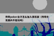 传奇poker台子怎么加入俱乐部（传奇扑克国内不能玩吗）