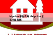 hhpoker平台攻略（hhpoker怎么才能赢钱）
