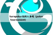 turnpoker玩的人多吗（poker tournament）