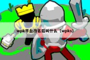 wpk平台改名后叫什么（wpks）