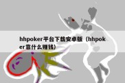hhpoker平台下载安卓版（hhpoker靠什么赚钱）