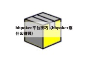 hhpoker平台技巧（hhpoker靠什么赚钱）