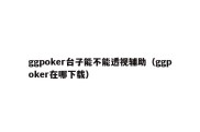 ggpoker台子能不能透视辅助（ggpoker在哪下载）