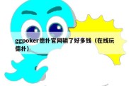ggpoker德扑官网输了好多钱（在线玩德扑）