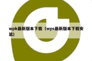 wpk最新版本下载（wps最新版本下载安装）
