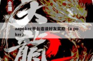 aapoker平台邀请好友奖励（a poker）