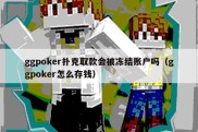 ggpoker扑克取款会被冻结账户吗（ggpoker怎么存钱）
