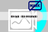德扑加盟（德扑俱乐部加盟）