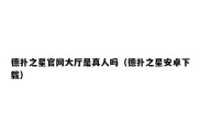 德扑之星官网大厅是真人吗（德扑之星安卓下载）