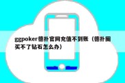 ggpoker德扑官网充值不到账（德扑圈买不了钻石怎么办）