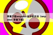 苹果下载wepoker台子的方法（wepoker 苹果下载）