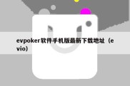 evpoker软件手机版最新下载地址（evio）