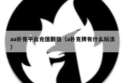 aa扑克平台充值翻倍（a扑克牌有什么玩法）