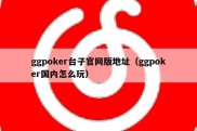 ggpoker台子官网版地址（ggpoker国内怎么玩）