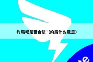 约局吧是否合法（约局什么意思）