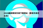 2024最新泰安升级下载地址（泰安升级怎么玩）
