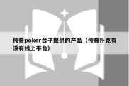 传奇poker台子提供的产品（传奇扑克有没有线上平台）