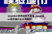wepoker软件运营方是谁（wepoker软件是什么公司做的）