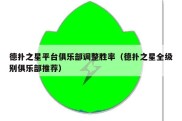 德扑之星平台俱乐部调整胜率（德扑之星全级别俱乐部推荐）