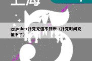 ggpoker扑克充值不到账（扑克时间充值不了）