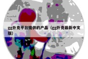 gg扑克平台提供的产品（gg扑克最新中文版）