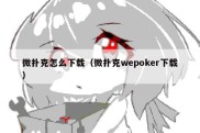 微扑克怎么下载（微扑克wepoker下载）